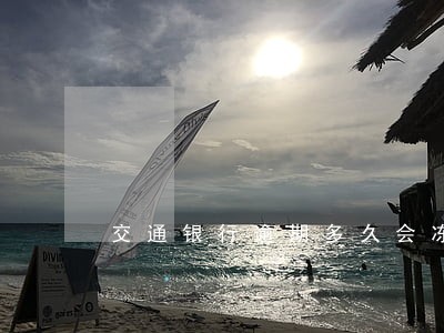 交通银行逾期多久会冻卡 交通银行逾期多久会冻卡