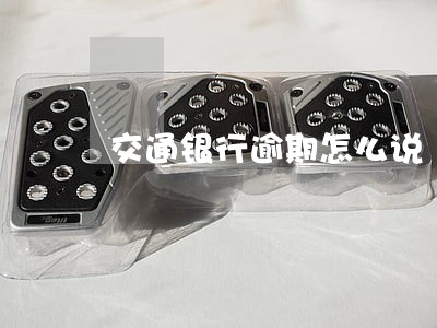 交通银行逾期怎么说 交通银行逾期怎么说
