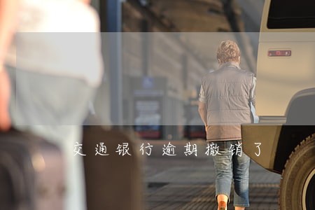 交通银行逾期撤销了 交通银行逾期撤销了