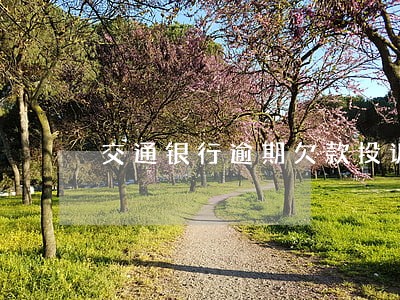 交通银行逾期欠款投诉 交通银行逾期欠款投诉