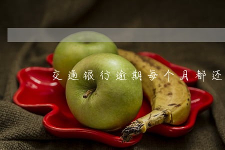 交通银行逾期每个月都还几百 交通银行逾期每个月都还几百