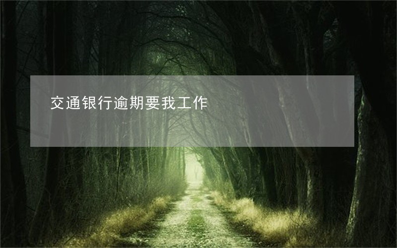 交通银行逾期要我工作 交通银行逾期要我工作