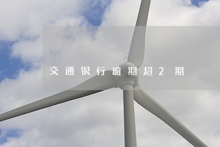 交通银行逾期超2期 交通银行逾期超2期