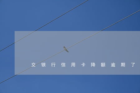 交银行信用卡降额逾期了 交银行信用卡降额逾期了