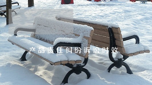 产品责任纠纷诉讼时效 产品责任纠纷诉讼时效