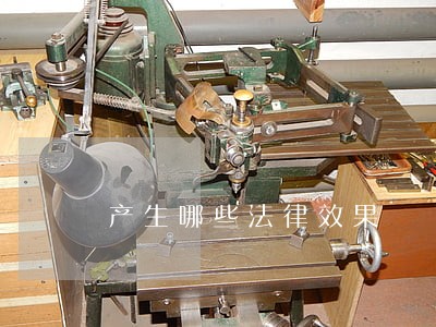 产生哪些法律效果 产生哪些法律效果