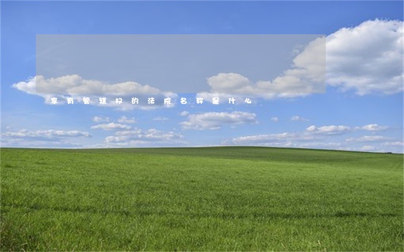 享有管辖权的法院名称是什么 享有管辖权的法院名称是什么