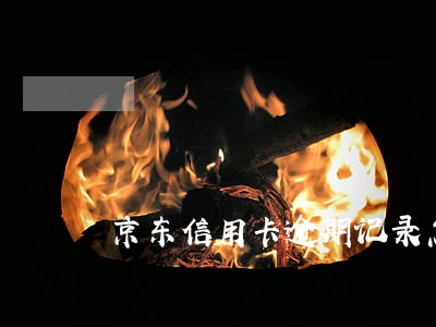 京东信用卡逾期记录怎么删除 京东信用卡逾期记录怎么删除