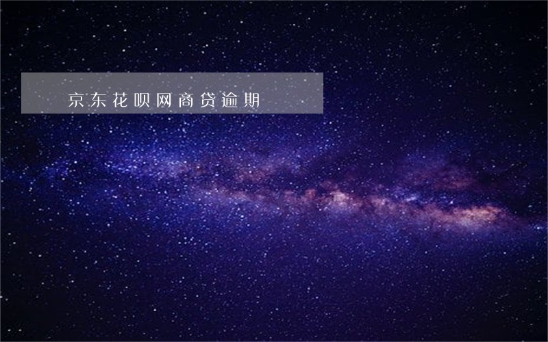 京东花呗网商贷逾期 京东花呗网商贷逾期