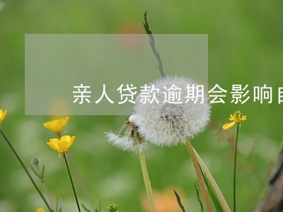 亲人贷款逾期会影响自己吗 亲人贷款逾期会影响自己吗
