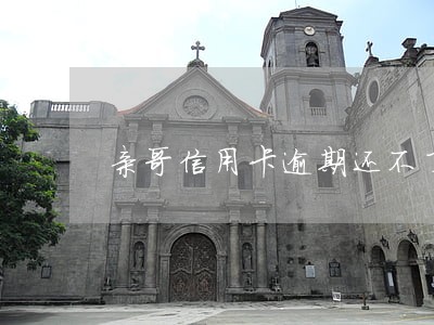 亲哥信用卡逾期还不了怎么办