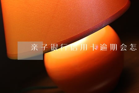 亲子银行信用卡逾期会怎么样 亲子银行信用卡逾期会怎么样