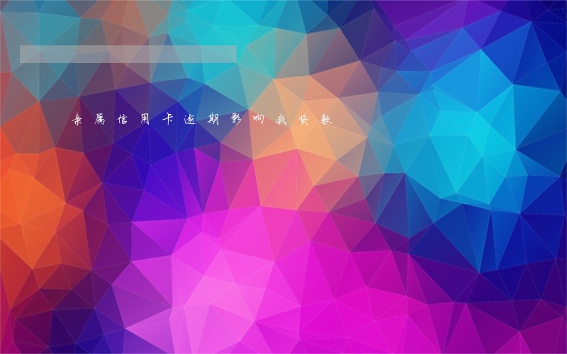 亲属信用卡逾期影响我贷款 亲属信用卡逾期影响我贷款