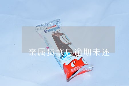 亲属贷款后逾期未还 亲属贷款后逾期未还