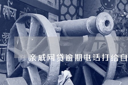 亲戚网贷逾期电话打给自己 亲戚网贷逾期电话打给自己