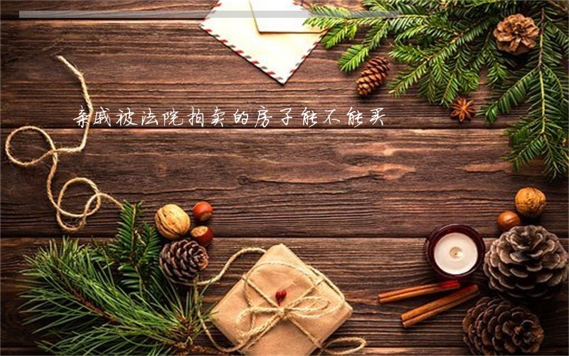 亲戚被法院拍卖的房子能不能买 亲戚被法院拍卖的房子能不能买