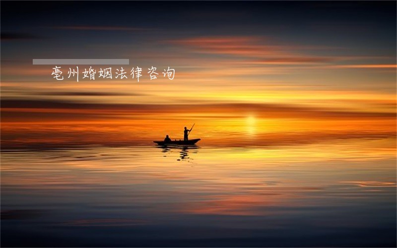 亳州婚姻法律咨询 亳州婚姻法律咨询