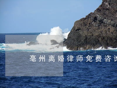 亳州离婚律师免费咨询 亳州离婚律师免费咨询