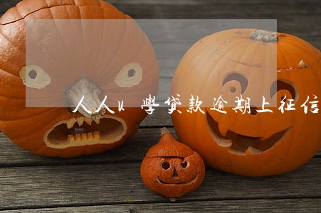 人人u学贷款逾期上征信吗