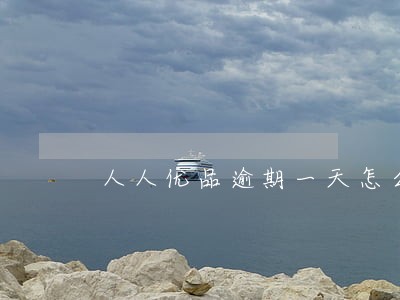 人人优品逾期一天怎么办 人人优品逾期一天怎么办