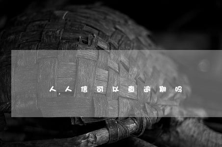 人人信可以查逾期吗 人人信可以查逾期吗