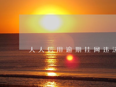 人人信用逾期挂网违法吗 人人信用逾期挂网违法吗