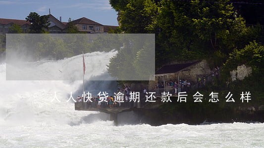 人人快贷逾期还款后会怎么样 人人快贷逾期还款后会怎么样