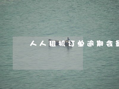 人人租机订单逾期会影响花呗吗 人人租机订单逾期会影响花呗吗