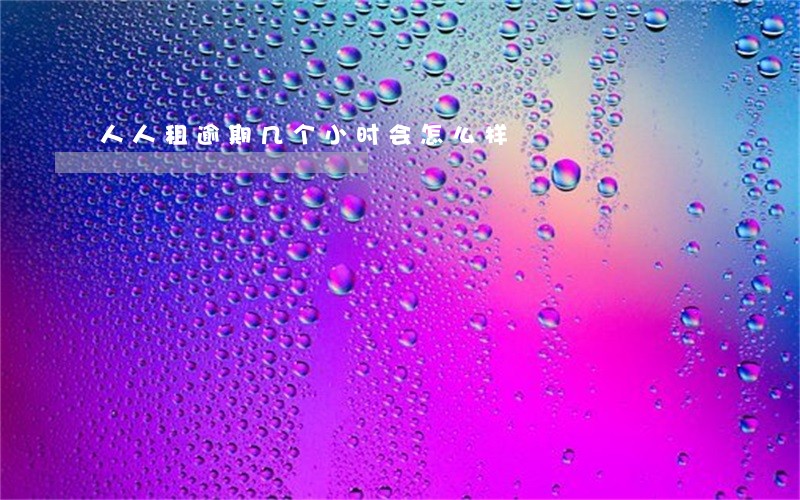 人人租逾期几个小时会怎么样 人人租逾期几个小时会怎么样