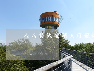 人人贷款逾期上门催收 人人贷款逾期上门催收