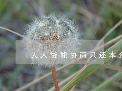 人人贷能协商只还本金么 人人贷能协商只还本金么