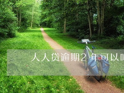 人人贷逾期2年可以吗 人人贷逾期2年可以吗