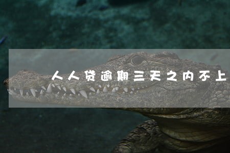人人贷逾期三天之内不上征信 人人贷逾期三天之内不上征信
