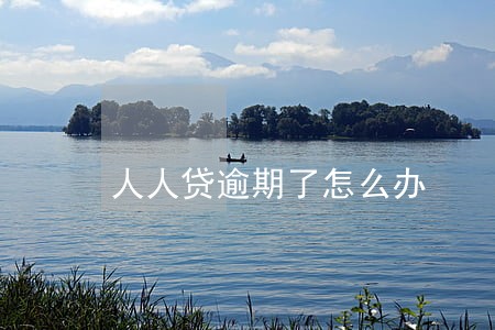 人人贷逾期了怎么办 人人贷逾期了怎么办