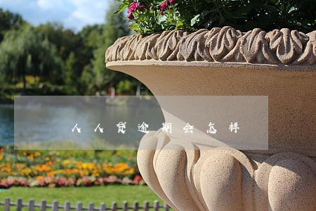 人人贷逾期会怎样 人人贷逾期会怎样
