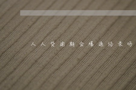 人人贷逾期会爆通信录吗 人人贷逾期会爆通信录吗