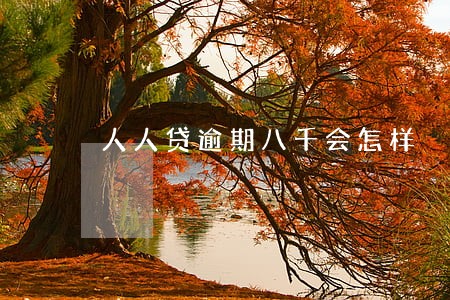 人人贷逾期八千会怎样 人人贷逾期八千会怎样