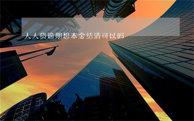 人人贷逾期想本金结清可以吗 人人贷逾期想本金结清可以吗