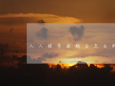 人人银号逾期会怎么样 人人银号逾期会怎么样