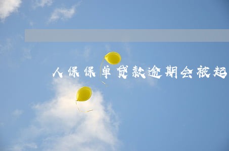 人保保单贷款逾期会被起诉吗 人保保单贷款逾期会被起诉吗