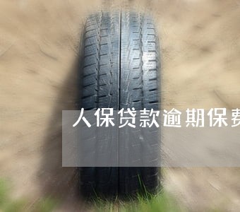 人保贷款逾期保费可减免吗 人保贷款逾期保费可减免吗