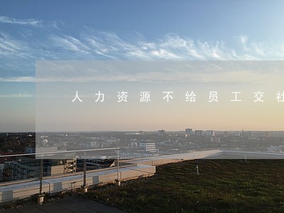 人力资源不给员工交社保是杏违法