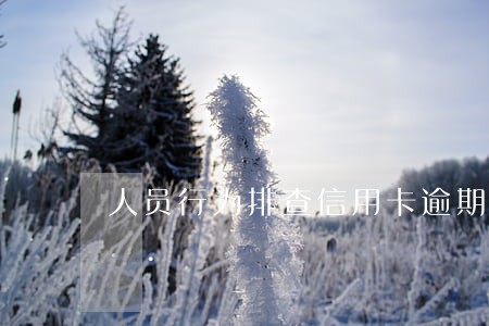 人员行为排查信用卡逾期 人员行为排查信用卡逾期