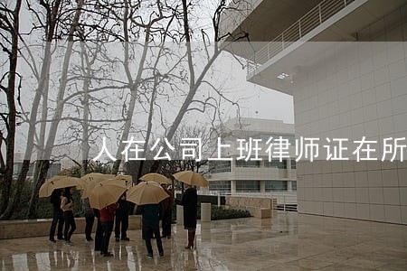 人在公司上班律师证在所里 人在公司上班律师证在所里
