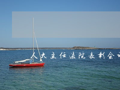 人大主任法院表彰会讲话 人大主任法院表彰会讲话