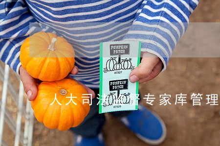 人大司法监督专家库管理办法