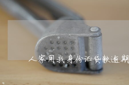 人家用我身份证贷款逾期 人家用我身份证贷款逾期