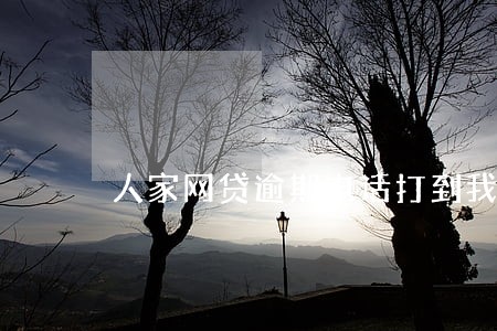 人家网贷逾期电话打到我这了 人家网贷逾期电话打到我这了
