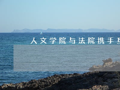 人文学院与法院携手互派人员挂职 人文学院与法院携手互派人员挂职