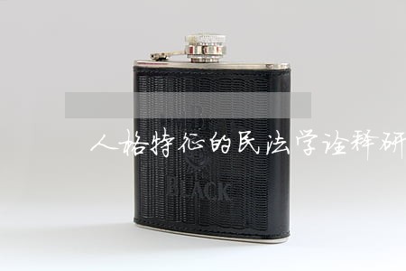 人格特征的民法学诠释研究 人格特征的民法学诠释研究